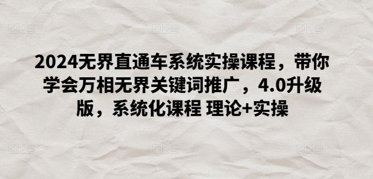 2024无界直通车系统实操课程，带你学会万相无界关键词推广，4.0升级版，系统化课程 理论+实操-雲鼎文化传媒