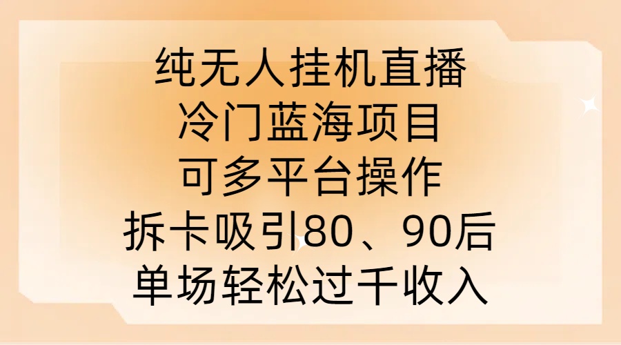 纯无人挂JI直播，冷门蓝海项目，可多平台操作，拆卡吸引80、90后，单场轻松过千收入【揭秘】-雲鼎文化传媒