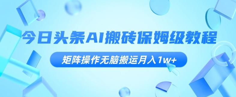 今日头条AI搬砖保姆级教程，矩阵操作无脑搬运月入1w+【揭秘】-雲鼎文化传媒