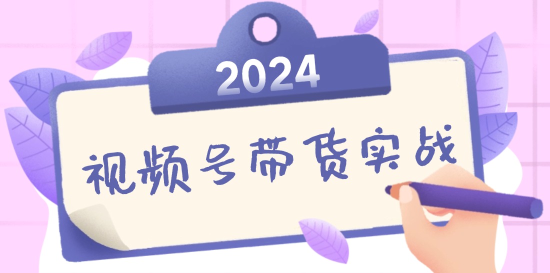 2024视频号最新带货实战课：无人直播/书单号卖货/个人IP口播 (附资料素材-雲鼎文化传媒