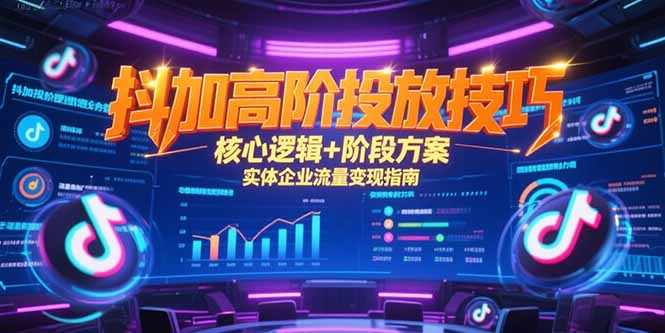 抖加高阶投放技巧，核心逻辑+阶段方案，实体企业流量变现指南-雲鼎文化传媒