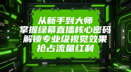 从新手到大师，掌握绿幕直播核心密码，解锁专业级视觉效果，抢占流量红利-雲鼎文化传媒