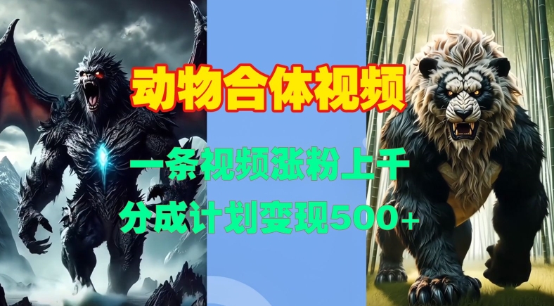 动物合体视频，一条视频涨粉上千，一键生成，分成计划变现5张-雲鼎文化传媒