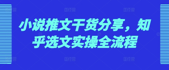 小说推文干货分享，知乎选文实操全流程-雲鼎文化传媒