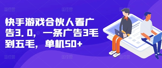 快手游戏合伙人看广告3.0，一条广告3毛到五毛，单机50+【揭秘】-雲鼎文化传媒