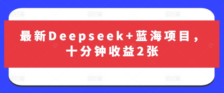 最新Deepseek+蓝海项目，十分钟收益2张-雲鼎文化传媒