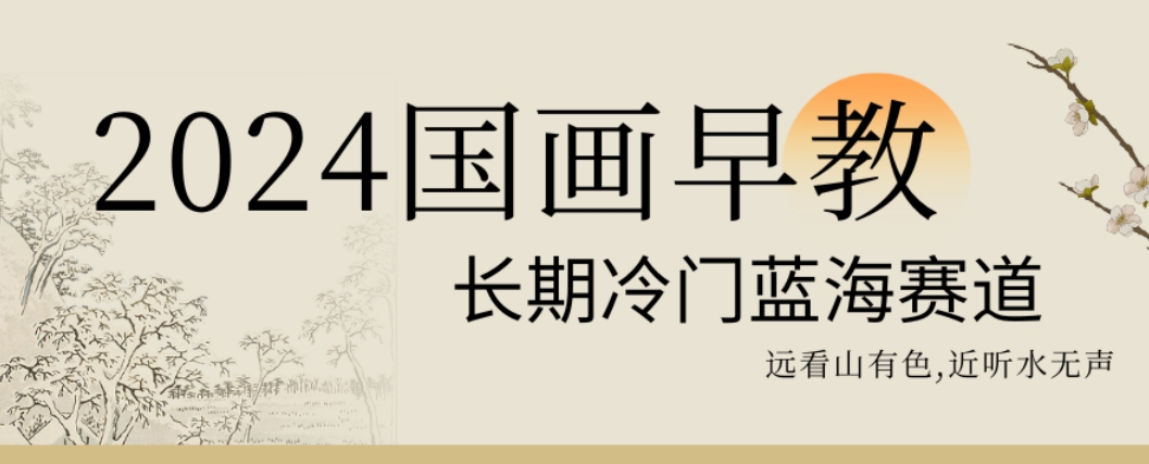 2024国画早教，长期冷门蓝海赛道【揭秘】-雲鼎文化传媒