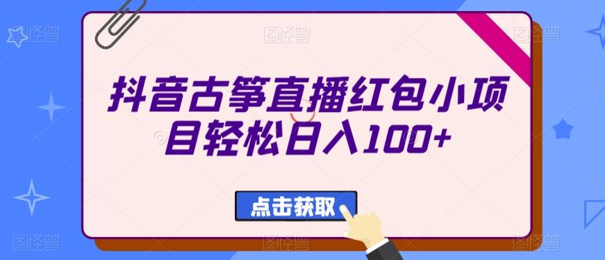 抖音古筝直播红包小项目轻松日入100+-雲鼎文化传媒