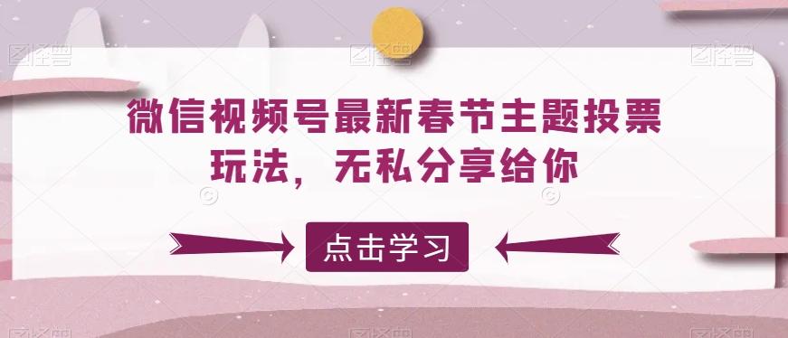 微信视频号最新春节主题投票玩法，无私分享给你【揭秘】-雲鼎文化传媒