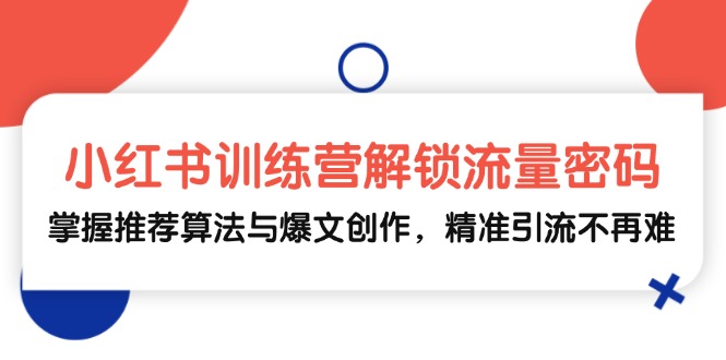 小红书训练营解锁流量密码，掌握推荐算法与爆文创作，精准引流不再难-雲鼎文化传媒