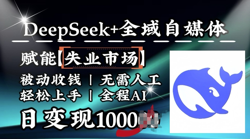 降维打击，Deepseek+全域自媒体，赋能失业市场，被动收钱，无需人工全程AI，日变现1k-雲鼎文化传媒