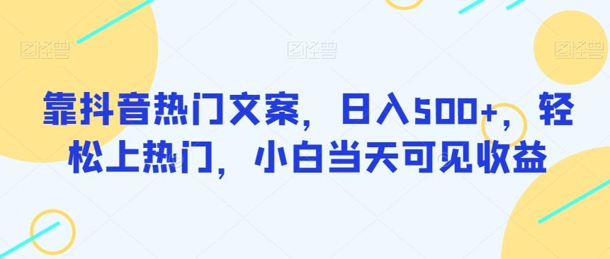 靠抖音热门文案，日入500+，轻松上热门，小白当天可见收益-雲鼎文化传媒
