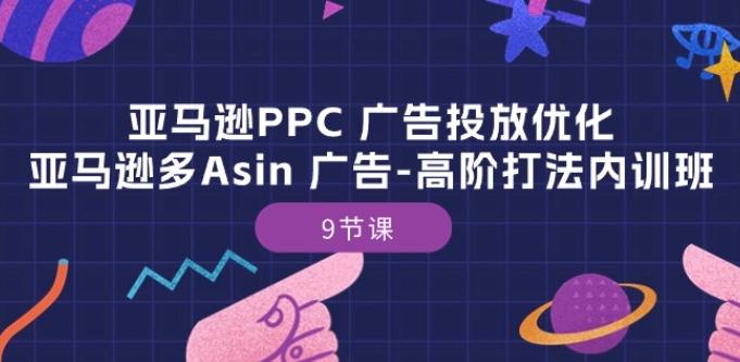 亚马逊PPC 广告投放优化：亚马逊多Asin 广告-高阶打法内训班-9节课-雲鼎文化传媒