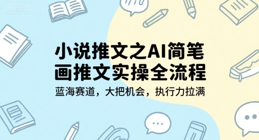小说推文之AI简笔画推文实操全流程，蓝海赛道，大把机会，执行力拉满-雲鼎文化传媒