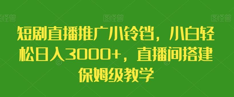 短剧直播推广小铃铛，小白轻松日入3000+，直播间搭建保姆级教学-雲鼎文化传媒