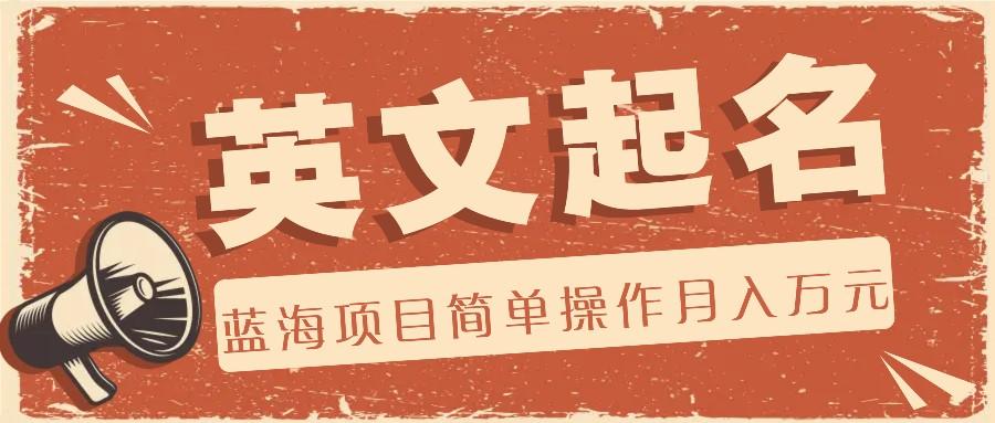 利用AI工具帮助起英文名，蓝海项目简单操作，0成本0门槛月收入万元-雲鼎文化传媒