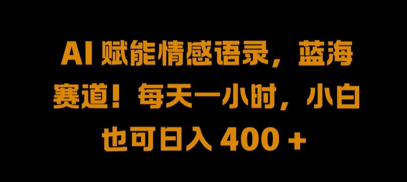 AI 赋能情感语录，蓝海赛道!每天一小时，小白也可日入 400 + 【揭秘】-雲鼎文化传媒