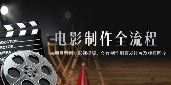电影制作全流程，从项目策划、影视投资、创作制作到宣发排片及版权回收-雲鼎文化传媒
