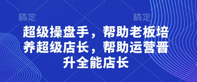 超级操盘手，​帮助老板培养超级店长，帮助运营晋升全能店长-雲鼎文化传媒