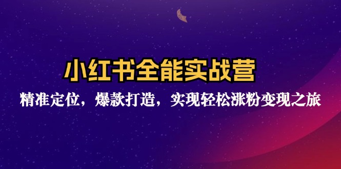 小红书全能实战营：精准定位，爆款打造，实现轻松涨粉变现之旅-雲鼎文化传媒