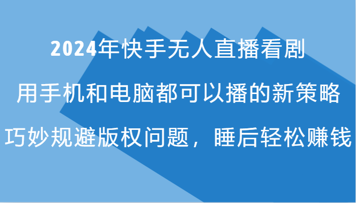 2024年快手无人直播看剧，手机电脑都可播的新策略，巧妙规避版权问题，睡后轻松赚钱-雲鼎文化传媒