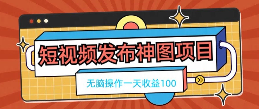 短视频发布神图项目，无脑操作，一天收益100-雲鼎文化传媒