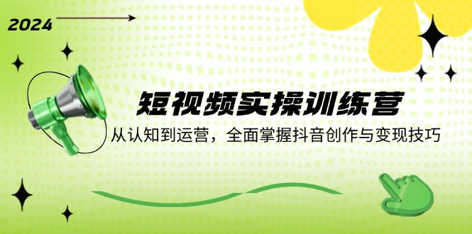 短视频实操训练营：从认知到运营，全面掌握抖音创作与变现技巧-雲鼎文化传媒