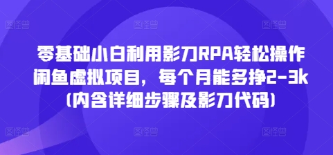 零基础小白利用影刀RPA轻松操作闲鱼虚拟项目，每个月能多挣2-3k(内含详细步骤及影刀代码)-雲鼎文化传媒