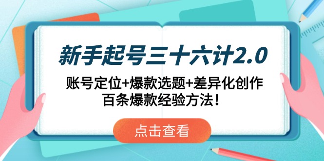 新手起号三十六计2.0：账号定位+爆款选题+差异化创作，百条爆款经验方法！-雲鼎文化传媒