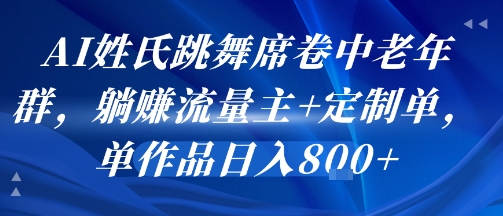 AI姓氏跳舞席卷中老年群，躺挣流量主+定制单，单作品日入8张-雲鼎文化传媒