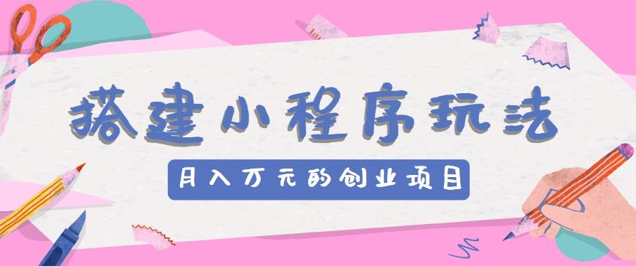 搭建小程序玩法分享，如何开启月收入万元的创业项目-雲鼎文化传媒