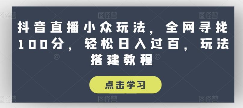 抖音直播小众玩法，全网寻找100分，轻松日入过百，玩法搭建教程【揭秘】-雲鼎文化传媒