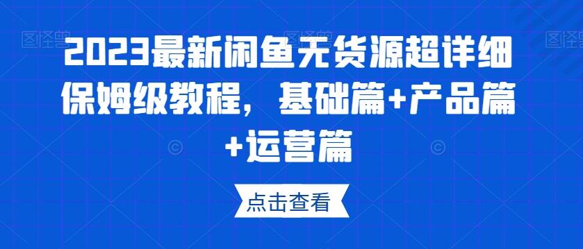 2023最新闲鱼无货源超详细保姆级教程，基础篇+产品篇+运营篇-雲鼎文化传媒