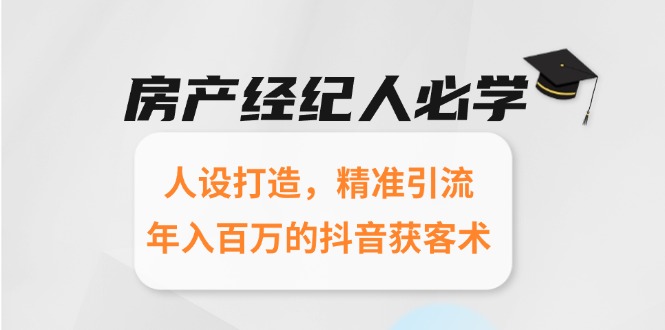 房产经纪人必学：人设打造，精准引流，年入百万的抖音获客术-雲鼎文化传媒