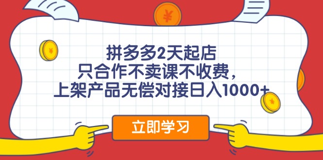 拼多多2天起店，只合作不卖课不收费，上架产品无偿对接日入1000+-雲鼎文化传媒