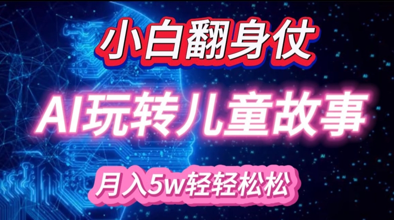 小白大翻身!靠AI玩转绘本故事，月入过W，轻松得很!-雲鼎文化传媒