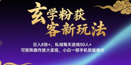 玄学粉获客新玩法日入8张+， 私域每天进线50人+，可矩阵操作放大变现，小白一部手机就能操作-雲鼎文化传媒