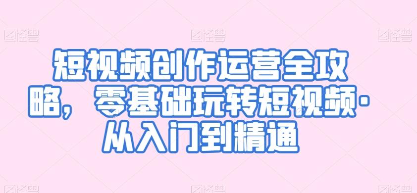 短视频创作运营全攻略，零基础玩转短视频·从入门到精通-雲鼎文化传媒