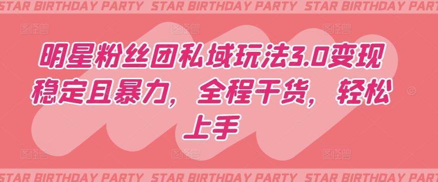 明星粉丝团私域玩法3.0变现稳定且暴力，全程干货，轻松上手【揭秘】-雲鼎文化传媒