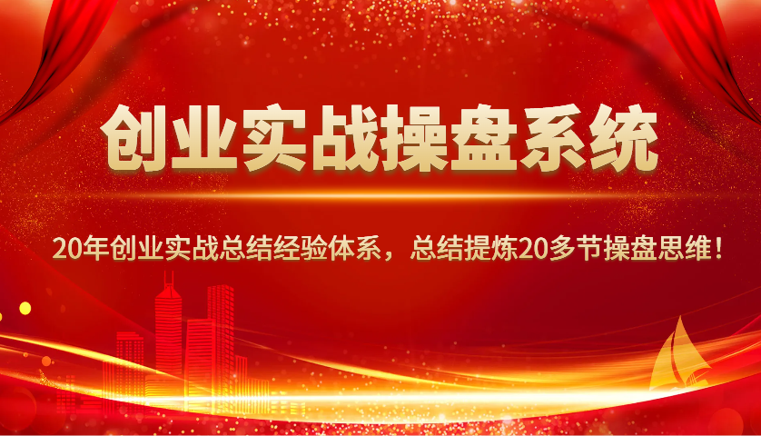 创业实战操盘系统，20年创业实战总结经验体系，总结提炼20多节操盘思维！-雲鼎文化传媒