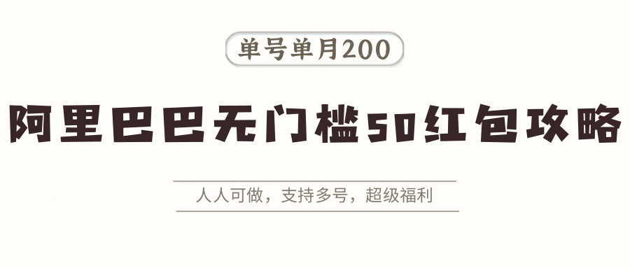 阿里巴巴无门槛50红包攻略，单号单月200。人人可做，支持多号，超级福利-雲鼎文化传媒