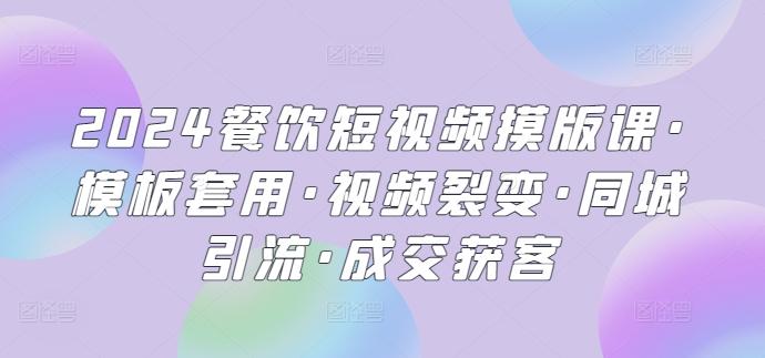 2024餐饮短视频摸版课·模板套用·视频裂变·同城引流·成交获客-雲鼎文化传媒