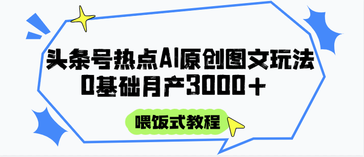 头条号热点AI图文攻略，喂饭式教程+0基础月产3000+-雲鼎文化传媒