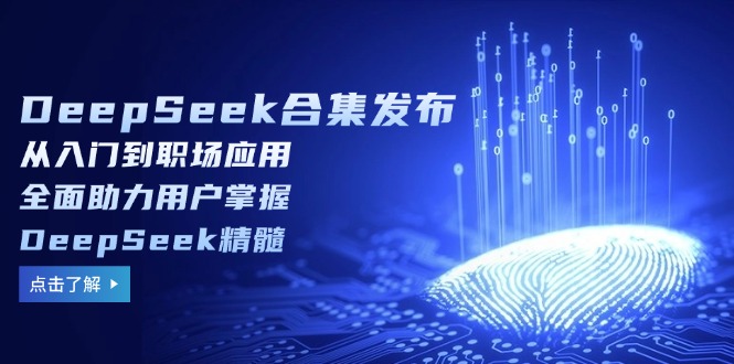 DeepSeek合集发布，从入门到职场应用，全面助力用户掌握DeepSeek精髓-雲鼎文化传媒
