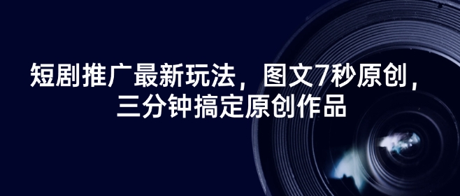 短剧推广最新玩法，图文7秒原创，三分钟搞定原创作品-雲鼎文化传媒
