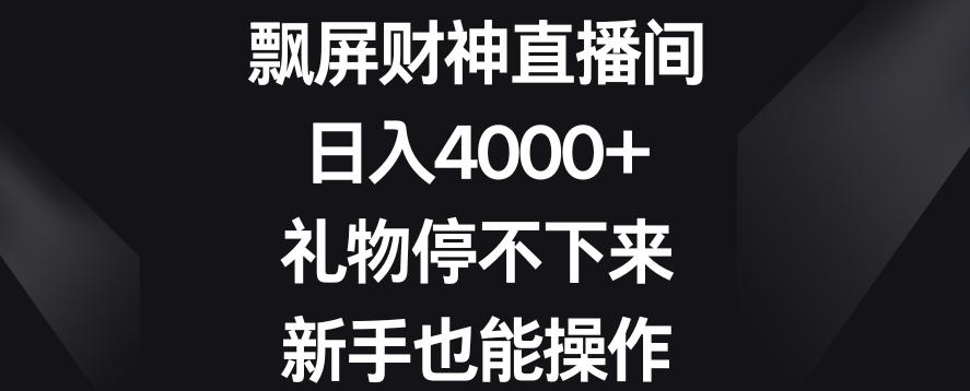 飘屏财神直播间，日入4000+，礼物停不下来，新手也能操作【揭秘】-雲鼎文化传媒