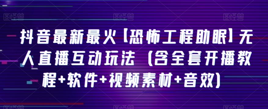 抖音最新最火【恐怖工程助眠】无人直播互动玩法（含全套开播教程+软件+视频素材+音效）-雲鼎文化传媒