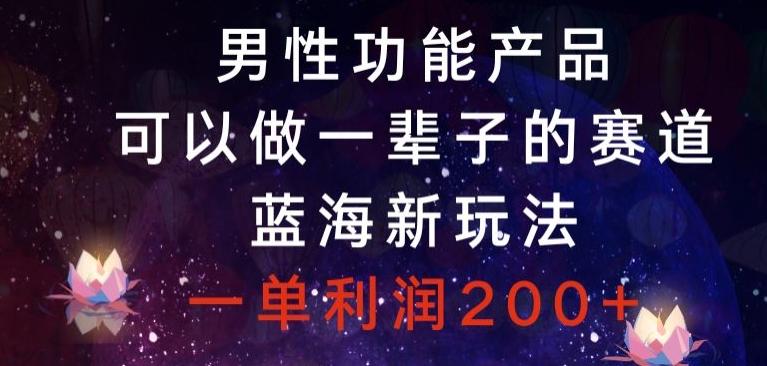 男性功能产品，可以做一辈子的赛道，蓝海新玩法，一单利润200+-雲鼎文化传媒