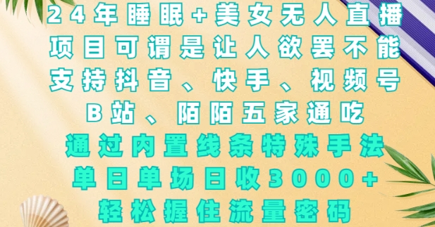 2024年睡眠+美女无人直播，通过内置线条特殊手法，单场日收3k+，轻松握住流量密码【揭秘】-雲鼎文化传媒
