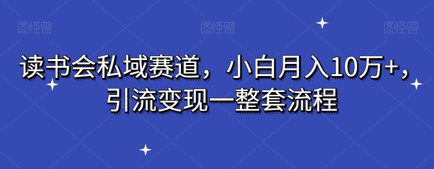读书会私域赛道，小白月入10万+，引流变现一整套流程-雲鼎文化传媒